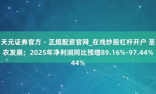 天元证券官方 - 正规配资官网_在线炒股杠杆开户 圣农发展：2025年净利润同比预增89.16%-97.44%