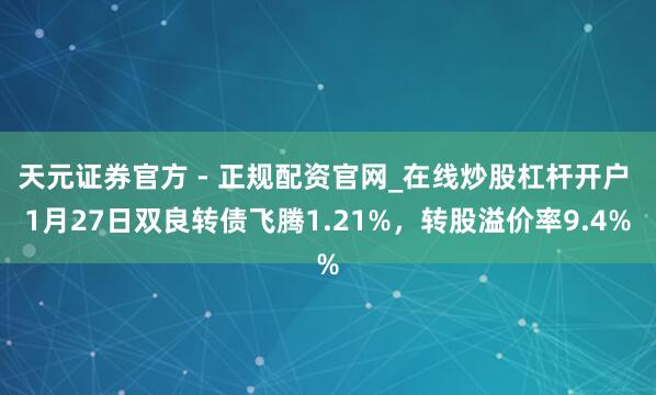 天元证券官方 - 正规配资官网_在线炒股杠杆开户 1月27日双良转债飞腾1.21%，转股溢价率9.4%