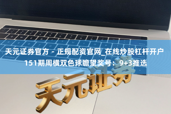天元证券官方 - 正规配资官网_在线炒股杠杆开户 151期周横双色球瞻望奖号：9+3推选