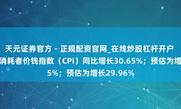 天元证券官方 - 正规配资官网_在线炒股杠杆开户 土耳其1月消耗者价钱指数（CPI）同比增长30.65%；预估为增长29.96%